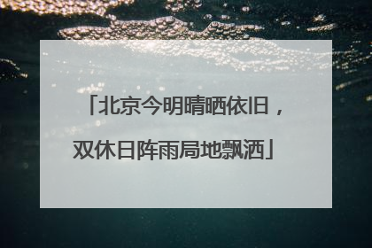 北京今明晴晒依旧，双休日阵雨局地飘洒