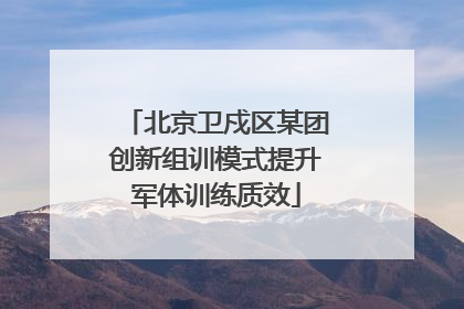 北京卫戍区某团创新组训模式提升军体训练质效