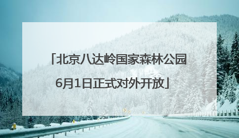 北京八达岭国家森林公园6月1日正式对外开放
