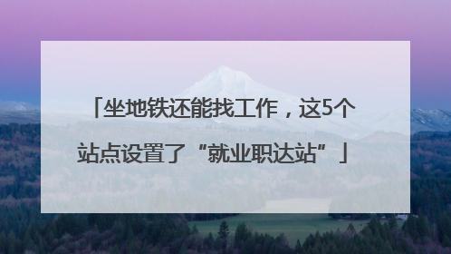 坐地铁还能找工作，这5个站点设置了“就业职达站”