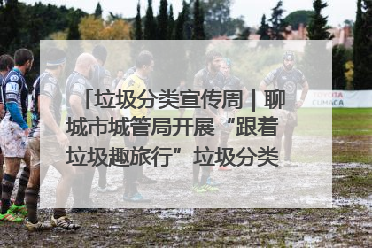 垃圾分类宣传周｜聊城市城管局开展“跟着垃圾趣旅行”垃圾分类科普宣传活动