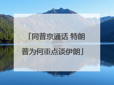 同普京通话 特朗普为何重点谈伊朗