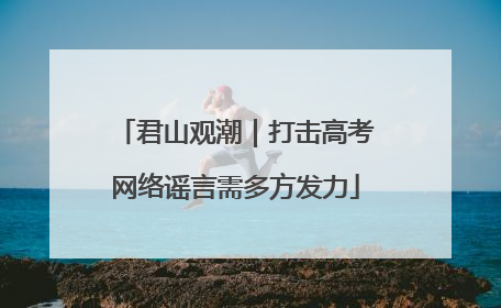 君山观潮｜打击高考网络谣言需多方发力