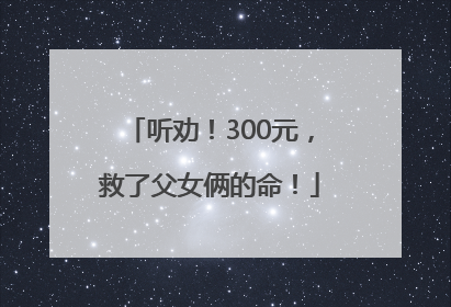 听劝！300元，救了父女俩的命！