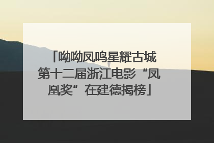 呦呦凤鸣星耀古城 第十二届浙江电影“凤凰奖”在建德揭榜