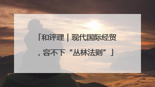 和评理｜现代国际经贸，容不下“丛林法则”