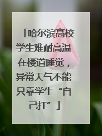 哈尔滨高校学生难耐高温在楼道睡觉，异常天气不能只靠学生“自己扛”