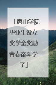 唐山学院毕业生设立奖学金奖励青春奋斗学子