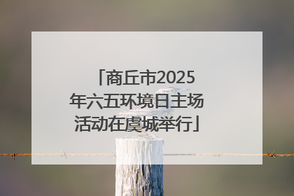 商丘市2025年六五环境日主场活动在虞城举行
