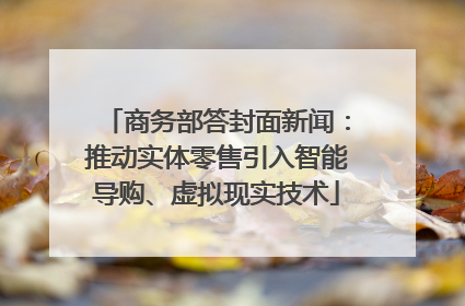 商务部答封面新闻：推动实体零售引入智能导购、虚拟现实技术