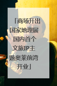 商场开出国家地理展 国内首个文旅IP主题奥莱前湾开业