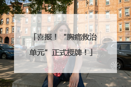 喜报！“胸痛救治单元”正式授牌！