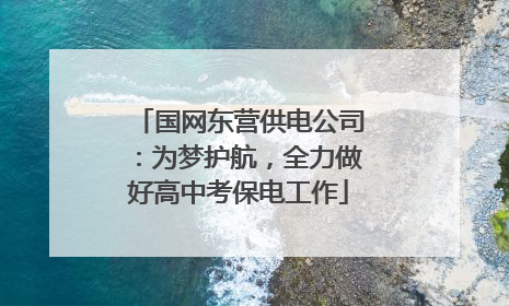 国网东营供电公司：为梦护航，全力做好高中考保电工作