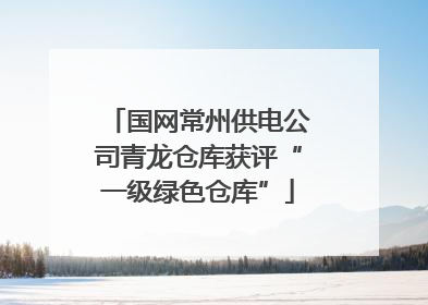 国网常州供电公司青龙仓库获评“一级绿色仓库”