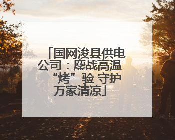 国网浚县供电公司：鏖战高温“烤”验 守护万家清凉