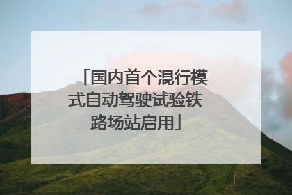 国内首个混行模式自动驾驶试验铁路场站启用