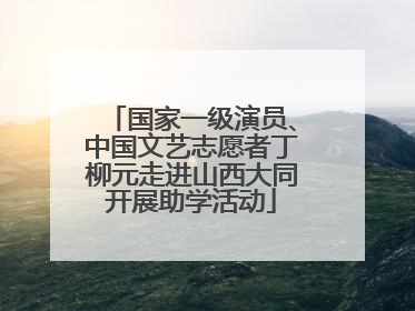 国家一级演员、中国文艺志愿者丁柳元走进山西大同开展助学活动