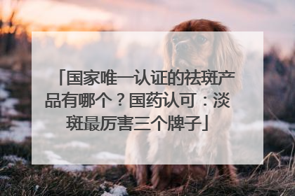 国家唯一认证的祛斑产品有哪个？国药认可：淡斑最厉害三个牌子