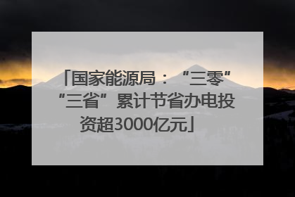 国家能源局：“三零”“三省”累计节省办电投资超3000亿元