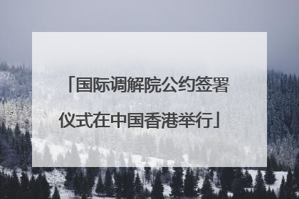 国际调解院公约签署仪式在中国香港举行