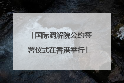 国际调解院公约签署仪式在香港举行