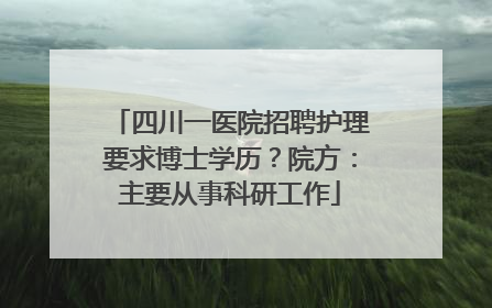 四川一医院招聘护理要求博士学历？院方：主要从事科研工作