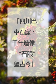 四川巴中石窟：千年造像“石眼”望古今