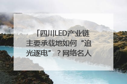 四川LED产业链主要承载地如何“追光逐电”？网络名人走进攀枝花找答案｜网络名人四川行