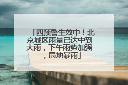四预警生效中！北京城区雨量已达中到大雨，下午雨势加强，局地暴雨