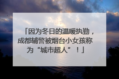 因为冬日的温暖执勤，成都辅警被烟台小女孩称为“城市超人”！