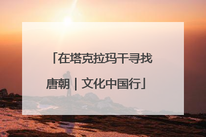 在塔克拉玛干寻找唐朝｜文化中国行