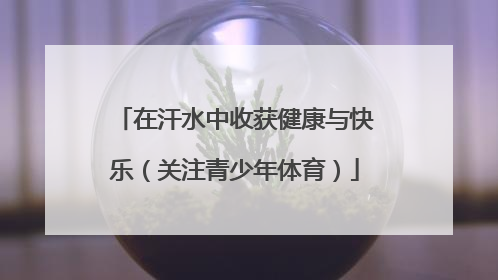 在汗水中收获健康与快乐（关注青少年体育）