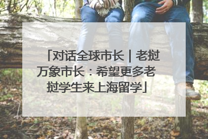 对话全球市长｜老挝万象市长：希望更多老挝学生来上海留学