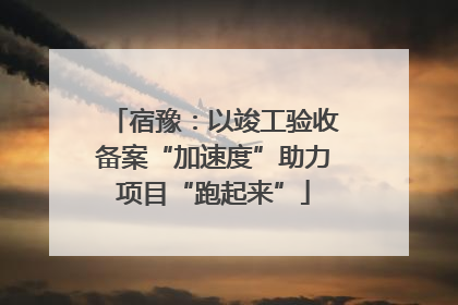宿豫：以竣工验收备案“加速度”助力项目“跑起来”