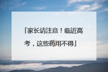 家长请注意！临近高考，这些药用不得