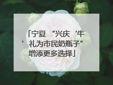 宁夏 “兴庆‘牛’礼为市民奶瓶子”增添更多选择