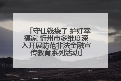 守住钱袋子 护好幸福家 忻州市多维度深入开展防范非法金融宣传教育系列活动
