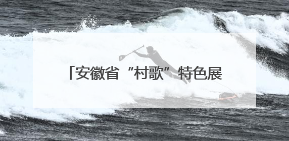 安徽省“村歌”特色展演活动走进皖北水乡