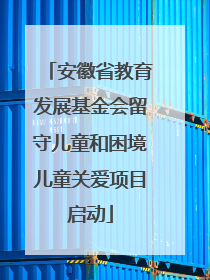 安徽省教育发展基金会留守儿童和困境儿童关爱项目启动