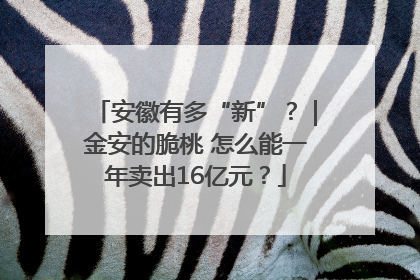 安徽有多“新”？｜金安的脆桃 怎么能一年卖出16亿元？