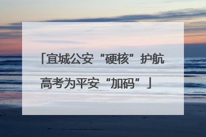 宜城公安“硬核”护航高考为平安“加码”