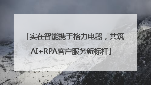 实在智能携手格力电器，共筑AI+RPA客户服务新标杆