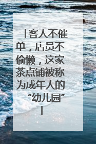 客人不催单，店员不偷懒，这家茶点铺被称为成年人的“幼儿园”