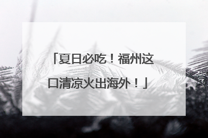 夏日必吃！福州这口清凉火出海外！