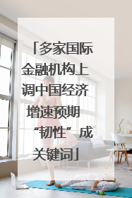 多家国际金融机构上调中国经济增速预期 “韧性”成关键词