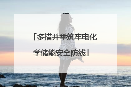 多措并举筑牢电化学储能安全防线