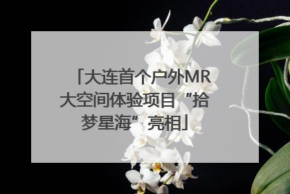 大连首个户外MR大空间体验项目“拾梦星海”亮相