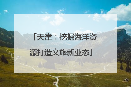 天津：挖掘海洋资源打造文旅新业态