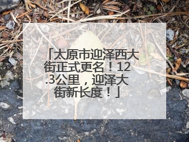太原市迎泽西大街正式更名！12.3公里，迎泽大街新长度！