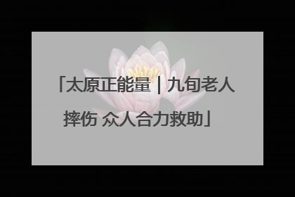 太原正能量｜九旬老人摔伤 众人合力救助